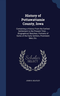 History of Pottawattamie County, Iowa : Containing a History from the Earliest Settlement to the Present Time ... Biographical Sketches; Portraits of Some of the Early Settlers, Prominent Men, Etc.