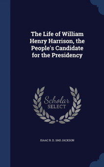 The Life of William Henry Harrison, the People's Candidate for the Presidency