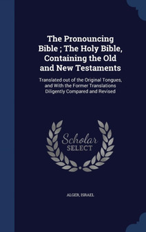 The Pronouncing Bible; The Holy Bible, Containing the Old and New Testaments : Translated Out of the Original Tongues, and with the Former Translations Diligently Compared and Revised