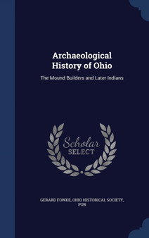 Archaeological History of Ohio : The Mound Builders and Later Indians