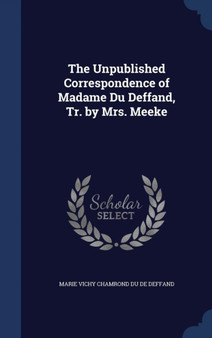 The Unpublished Correspondence of Madame Du Deffand, Tr. by Mrs. Meeke