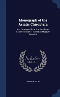 Monograph of the Asiatic Chiroptera : And Catalogue of the Species of Bats in the Collection of the Indian Museum, Calcutta