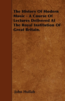 The History Of Modern Music - A Course Of Lectures Delivered At The Royal Institution Of Great Britain. by John Hullah - Paperback
