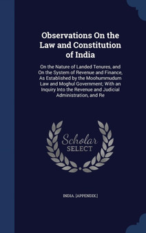 Observations On the Law and Constitution of India : On the Nature of Landed Tenures, and On the System of Revenue and Finance, As Established by the Moohummudum Law and Moghul Government; With an Inqu