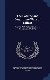 The Catiline and Jugurthine Wars of Sallust : Together With the Four Orations of Cicero Against Catiline