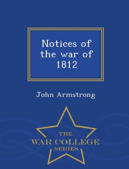 Notices of the War of 1812 - War College Series