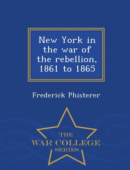 New York in the war of the rebellion, 1861 to 1865 - War College Series