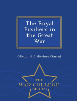 The Royal Fusiliers in the Great War - War College Series
