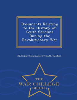 Documents Relating to the History of South Carolina During the Revolutionary War - War College Series