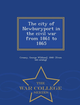 The City of Newburyport in the Civil War from 1861 to 1865 - War College Series