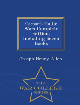Caesar's Gallic War : Complete Edition, Including Seven Books - War College Series
