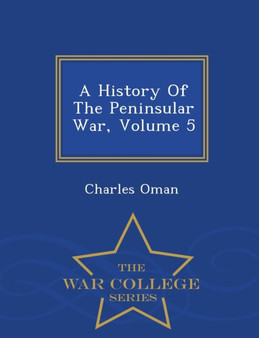 A History of the Peninsular War, Volume 5 - War College Series