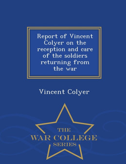 Report of Vincent Colyer on the Reception and Care of the Soldiers Returning from the War - War College Series