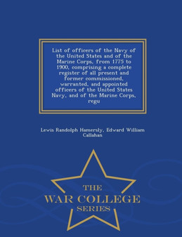 List of Officers of the Navy of the United States and of the Marine Corps, from 1775 to 1900, Comprising a Complete Register of All Present and Former Commissioned, Warranted, and Appointed Officers o