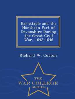 Barnstaple and the Northern Part of Devonshire During the Great Civil War, 1642-1646 - War College Series