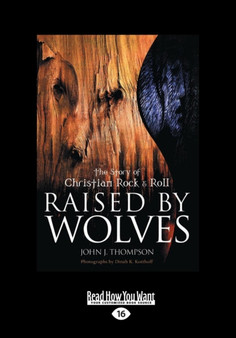 Raised by Wolves : The Story of Christian Rock & Roll by John J. Thompson - Paperback