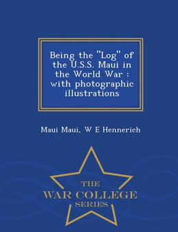 Being the Log of the U.S.S. Maui in the World War : With Photographic Illustrations - War College Series