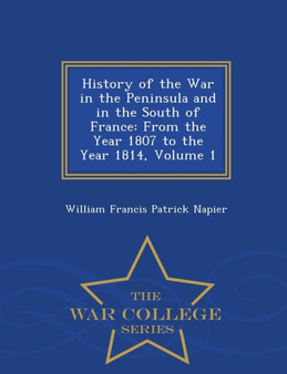 History of the War in the Peninsula and in the South of France : From the Year 1807 to the Year 1814, Volume 1 - War College Series