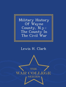 Military History of Wayne County, N.Y. : The County in the Civil War - War College Series