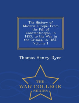 The History of Modern Europe : From the Fall of Constantinople, in 1453, to the War in the Crimea, in 1857, Volume 1 - War College Series