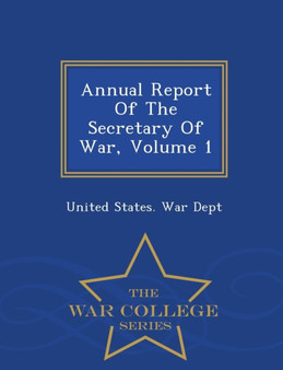 Annual Report of the Secretary of War, Volume 1 - War College Series