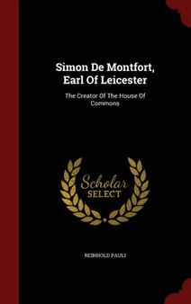 Simon De Montfort, Earl Of Leicester : The Creator Of The House Of Commons
