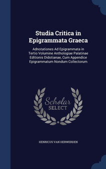 Studia Critica in Epigrammata Graeca : Adnotationes Ad Epigrammata in Tertio Volumine Anthologiae Palatinae Editionis Didotianae, Cum Appendice Epigrammatum Nondum Collectorum