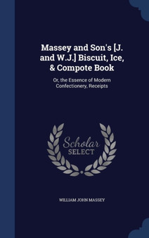 Massey and Son's [J. and W.J.] Biscuit, Ice, & Compote Book : Or, the Essence of Modern Confectionery, Receipts