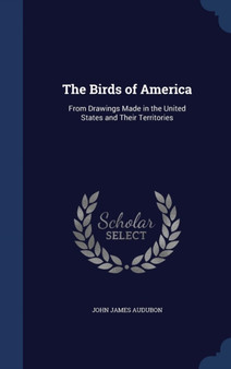 The Birds of America : From Drawings Made in the United States and Their Territories