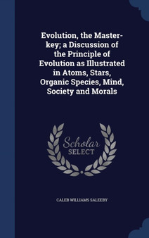 Evolution, the Master-key; a Discussion of the Principle of Evolution as Illustrated in Atoms, Stars, Organic Species, Mind, Society and Morals