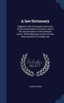 A law Dictionary : Adapted to the Constitution and Laws of the United States of America, and of the Several States of the American Union: With References to the Civil and Other Systems of Foreign Law