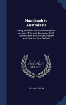 Handbook to Australasia : Being a Brief Historical and Descriptive Account of Victoria, Tasmania, South Australia, New South Wales, Western Australia, and New Zealand