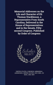 Memorial Addresses on the Life and Character of Eli Thomas Stackhouse, a Representative From South Carolina, Delivered in the House of Representatives and in the Senate, Fifty-second Congress. Publish