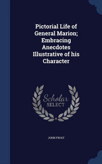 Pictorial Life of General Marion; Embracing Anecdotes Illustrative of his Character