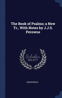 The Book of Psalms; a New Tr., With Notes by J.J.S. Perowne