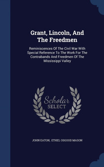 Grant, Lincoln, And The Freedmen : Reminiscences Of The Civil War With Special Reference To The Work For The Contrabands And Freedmen Of The Mississippi Valley