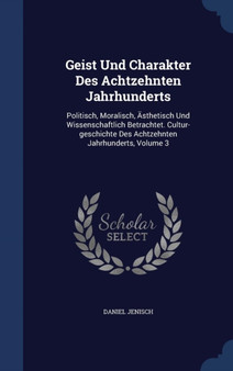 Geist Und Charakter Des Achtzehnten Jahrhunderts : Politisch, Moralisch, AEsthetisch Und Wissenschaftlich Betrachtet. Cultur-geschichte Des Achtzehnten Jahrhunderts, Volume 3