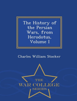 The History of the Persian Wars, from Herodotus, Volume I - War College Series