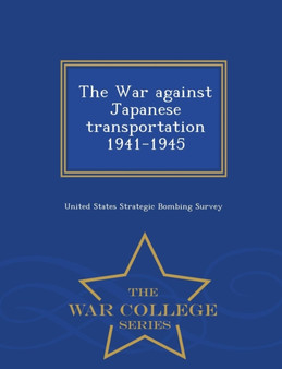 The War Against Japanese Transportation 1941-1945 - War College Series