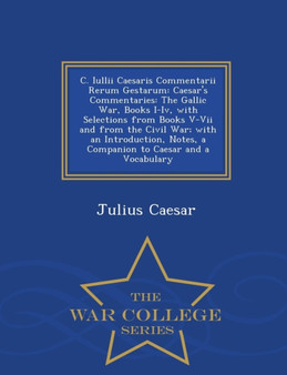 C. Iullii Caesaris Commentarii Rerum Gestarum : Caesar's Commentaries: The Gallic War, Books I-IV, with Selections from Books V-VII and from the Civil War; With an Introduction, Notes, a Companion to
