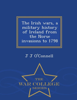 The Irish Wars, a Military History of Ireland from the Norse Invasions to 1798 - War College Series