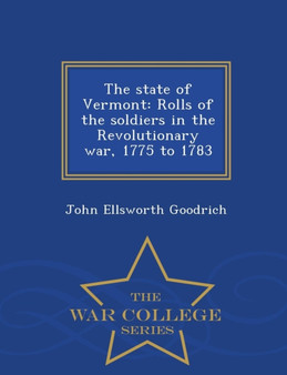 The State of Vermont : Rolls of the Soldiers in the Revolutionary War, 1775 to 1783 - War College Series