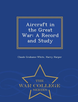 Aircraft in the Great War : A Record and Study - War College Series