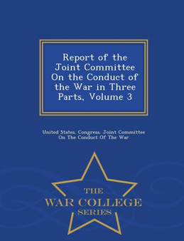 Report of the Joint Committee on the Conduct of the War in Three Parts, Volume 3 - War College Series