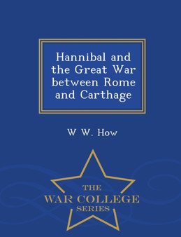 Hannibal and the Great War Between Rome and Carthage - War College Series
