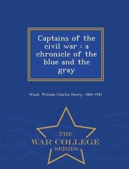 Captains of the Civil War : A Chronicle of the Blue and the Gray - War College Series