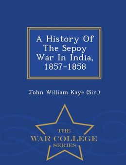 A History of the Sepoy War in India, 1857-1858 - War College Series
