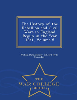 The History of the Rebellion and Civil Wars in England Begun in the Year 1641, Volume 5 - War College Series