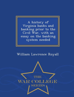 A History of Virginia Banks and Banking Prior to the Civil War, with an Essay on the Banking System Needed - War College Series