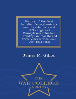 History of the First Battalion Pennsylvania Six Months Volunteers and 187th Regiment Pennsylvania Volunteer Infantry; Six Months and Three Years Service, Civil War, 1863-1865; - War College Series